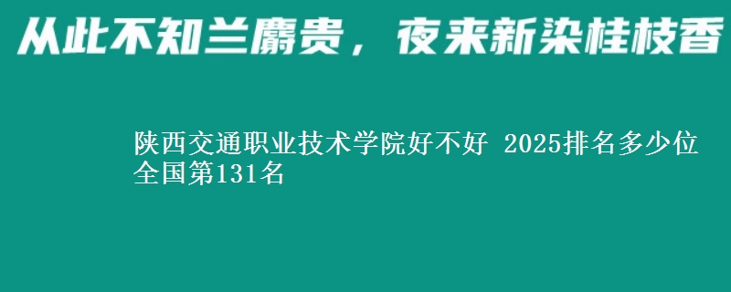 陕西交通职业技术学院全国排名多少位：全国第131名