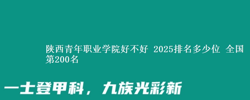 陕西青年职业学院全国排名多少位：全国第200名