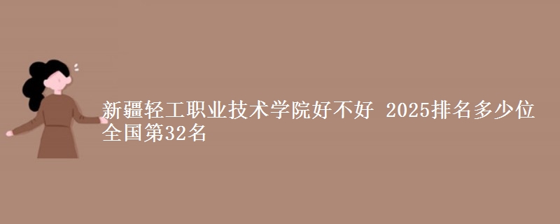 新疆轻工职业技术学院全国排名多少位：全国第32名