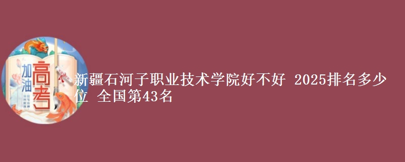 新疆石河子职业技术学院全国排名多少位：全国第43名