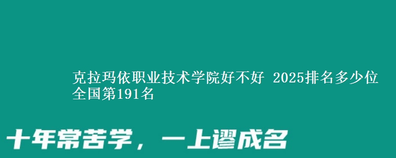 克拉玛依职业技术学院全国排名多少位：全国第191名