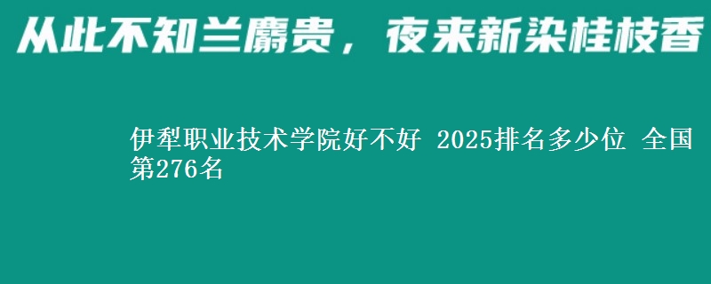 伊犁职业技术学院全国排名多少位：全国第276名