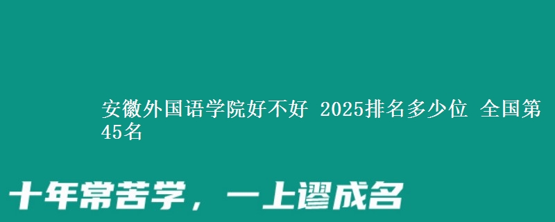 安徽外国语学院全国排名多少位：全国第45名