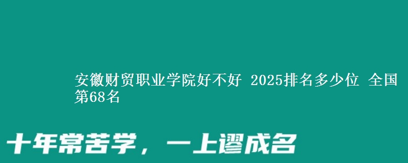 安徽财贸职业学院全国排名多少位：全国第68名