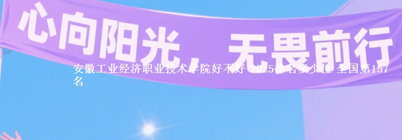 安徽工业经济职业技术学院全国排名多少位：全国第157名