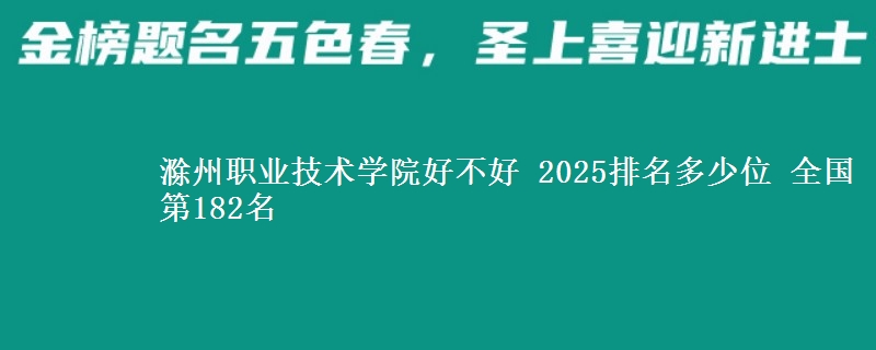 滁州职业技术学院全国排名多少位：全国第182名