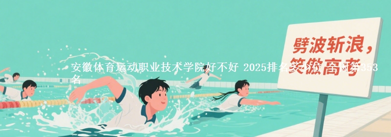 安徽体育运动职业技术学院全国排名多少位：全国第353名