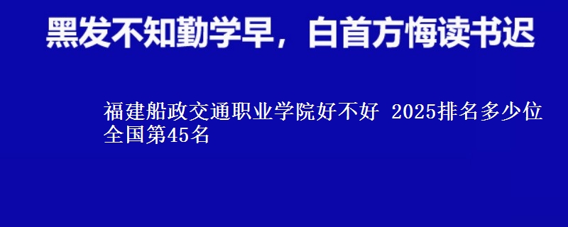 福建船政交通职业学院全国排名多少位：全国第45名