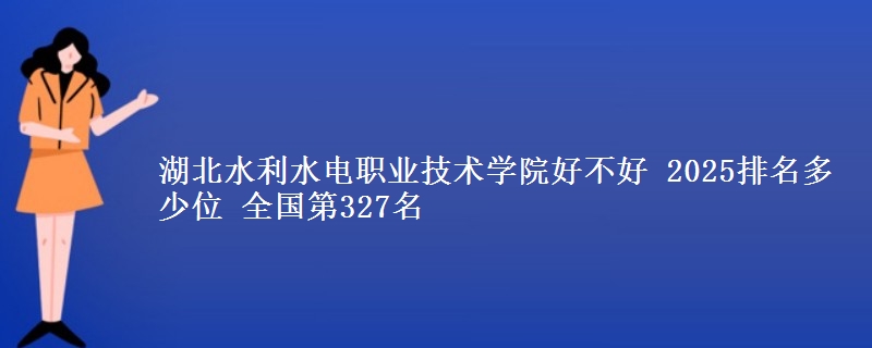 湖北水利水电职业技术学院全国排名多少位：全国第327名