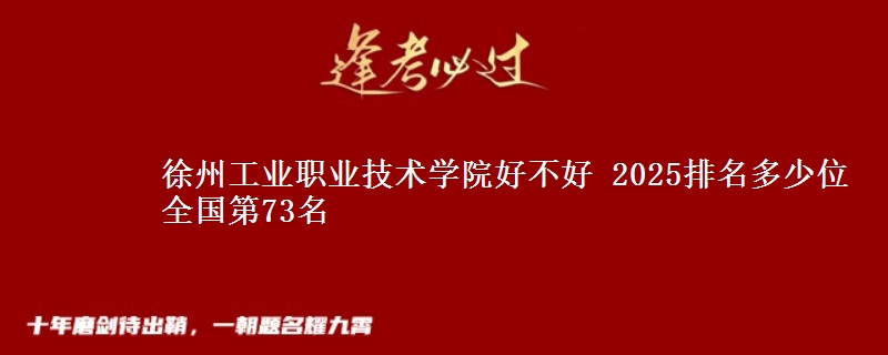 徐州工业职业技术学院全国排名多少位：全国第73名