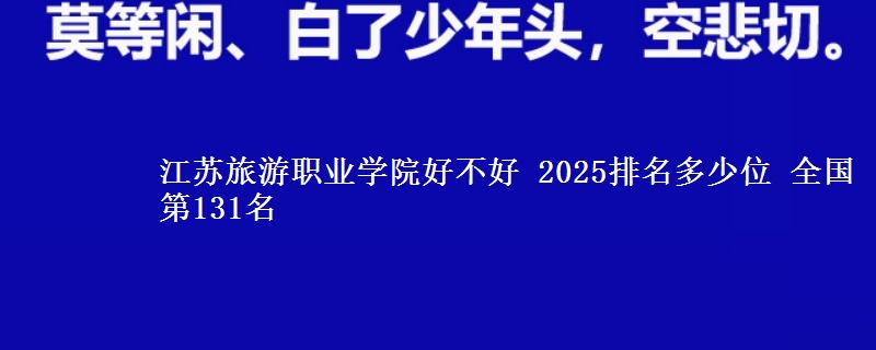 江苏旅游职业学院全国排名多少位：全国第131名