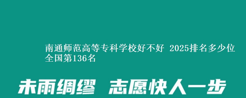 南通师范高等专科学校全国排名多少位：全国第136名