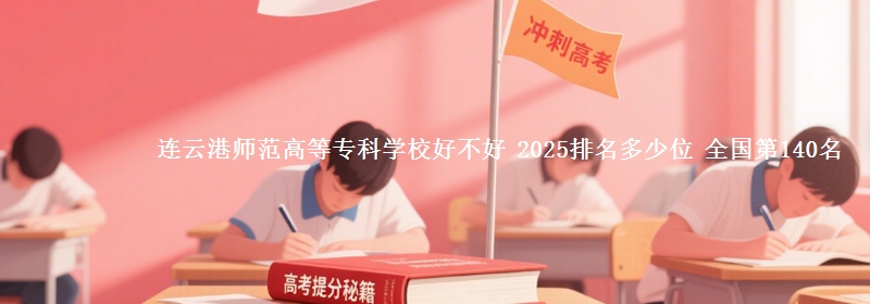 连云港师范高等专科学校全国排名多少位：全国第140名