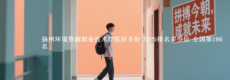 扬州环境资源职业技术学院全国排名多少位：全国第186名
