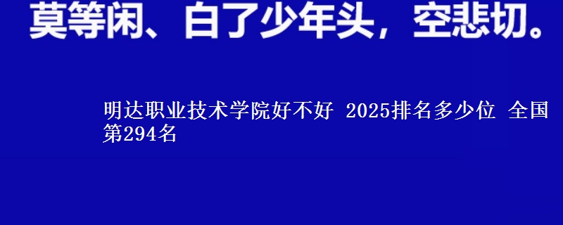 明达职业技术学院全国排名多少位：全国第294名
