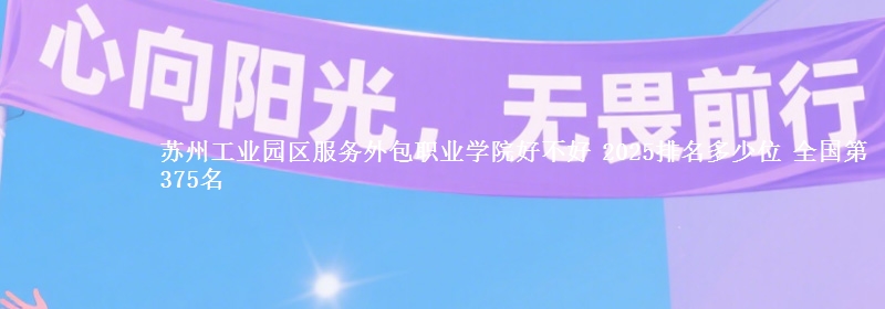 苏州工业园区服务外包职业学院全国排名多少位：全国第375名