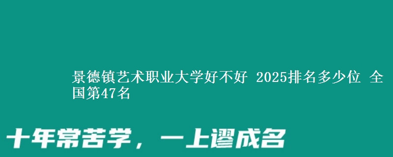 景德镇艺术职业大学全国排名多少位：全国第47名