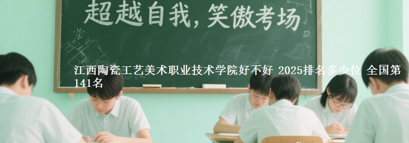 江西陶瓷工艺美术职业技术学院全国排名多少位：全国第141名