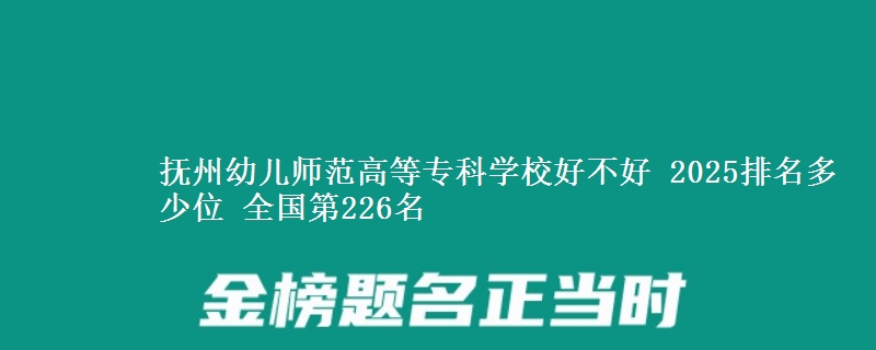 抚州幼儿师范高等专科学校全国排名多少位：全国第226名