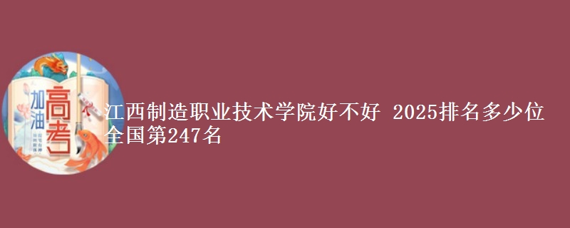 江西制造职业技术学院全国排名多少位：全国第247名
