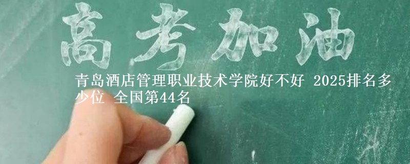 青岛酒店管理职业技术学院全国排名多少位：全国第44名