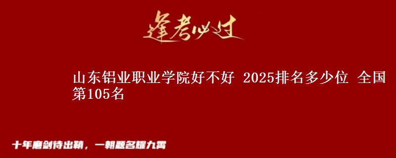 山东铝业职业学院全国排名多少位：全国第105名