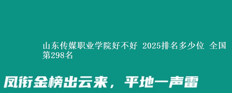 山东传媒职业学院全国排名多少位：全国第298名