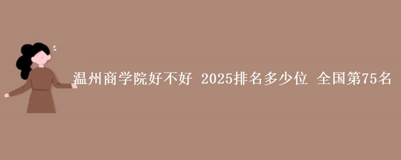 温州商学院全国排名多少位：全国第75名