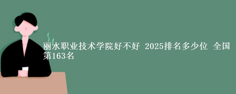 丽水职业技术学院全国排名多少位：全国第163名