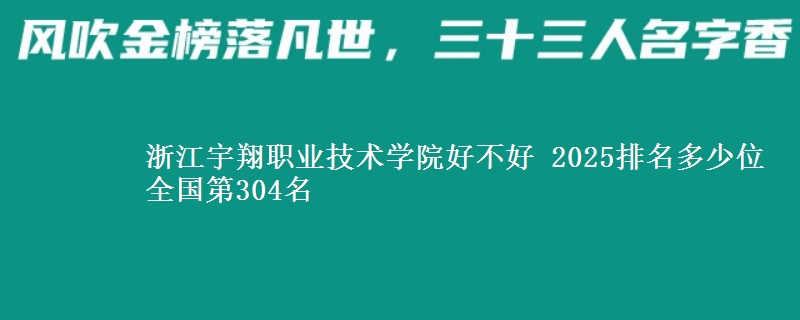 浙江宇翔职业技术学院全国排名多少位：全国第304名