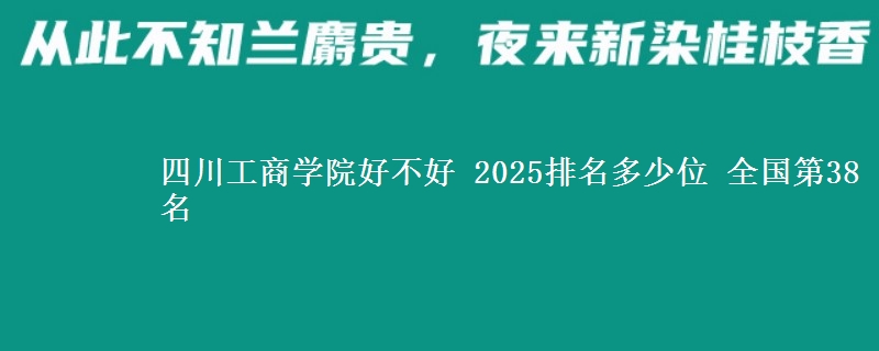四川工商学院全国排名多少位：全国第38名