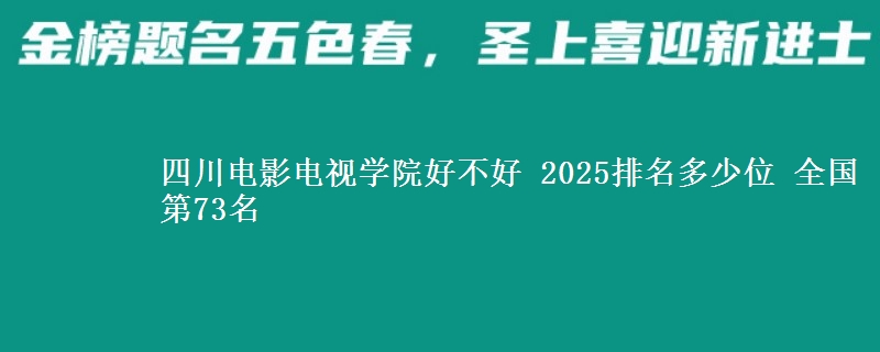 四川电影电视学院全国排名多少位：全国第73名