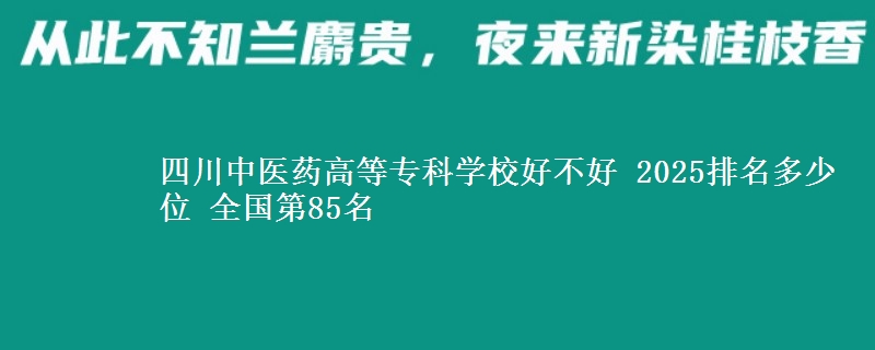 四川中医药高等专科学校全国排名多少位：全国第85名