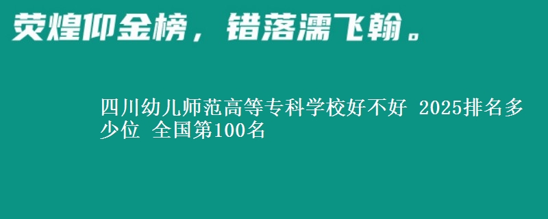 四川幼儿师范高等专科学校全国排名多少位：全国第100名