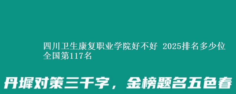 四川卫生康复职业学院全国排名多少位：全国第117名