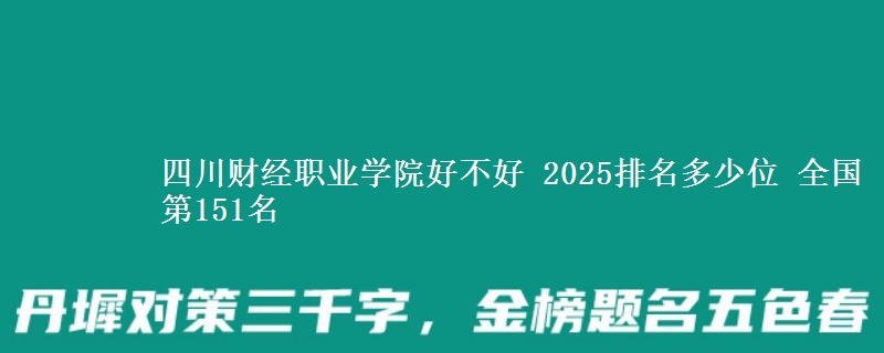 四川财经职业学院全国排名多少位：全国第151名
