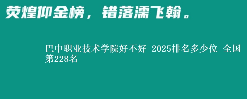 巴中职业技术学院全国排名多少位：全国第228名