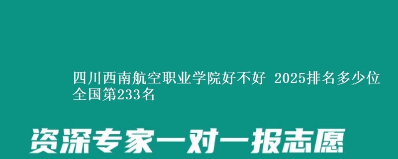 四川西南航空职业学院全国排名多少位：全国第233名