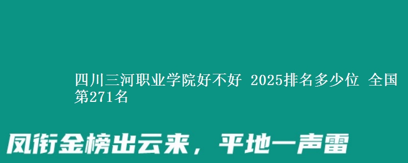 四川三河职业学院全国排名多少位：全国第271名