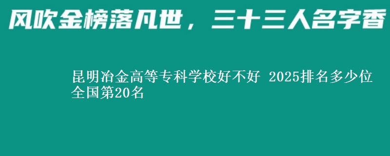 昆明冶金高等专科学校全国排名多少位：全国第20名