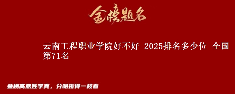 云南工程职业学院全国排名多少位：全国第71名