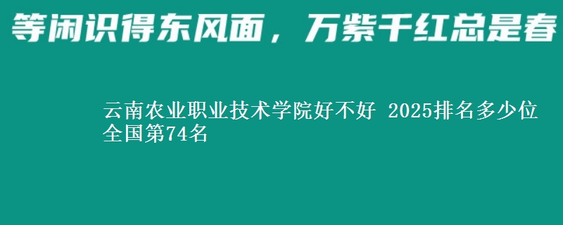 云南农业职业技术学院全国排名多少位：全国第74名