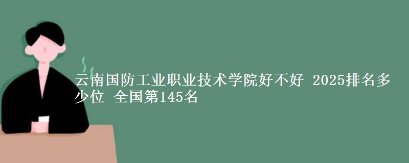 云南国防工业职业技术学院全国排名多少位：全国第145名