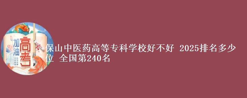 保山中医药高等专科学校全国排名多少位：全国第240名