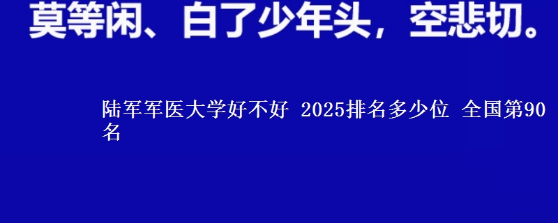 陆军军医大学全国排名多少位：全国第90名