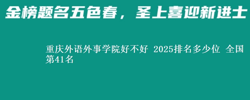 重庆外语外事学院好不好 2025排名多少位 全国第41名