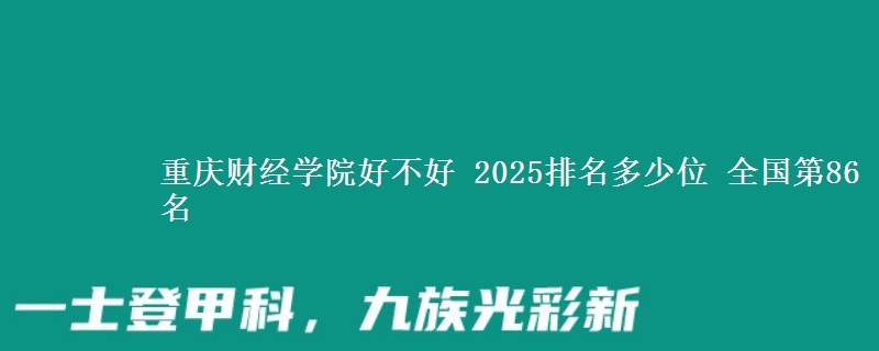 重庆财经学院好不好 2025排名多少位 全国第86名