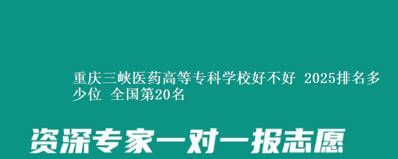 重庆三峡医药高等专科学校好不好 2025排名多少位 全国第20名