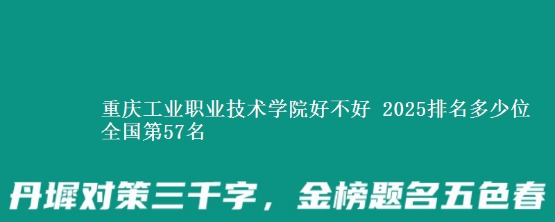 重庆工业职业技术学院好不好 2025排名多少位 全国第57名