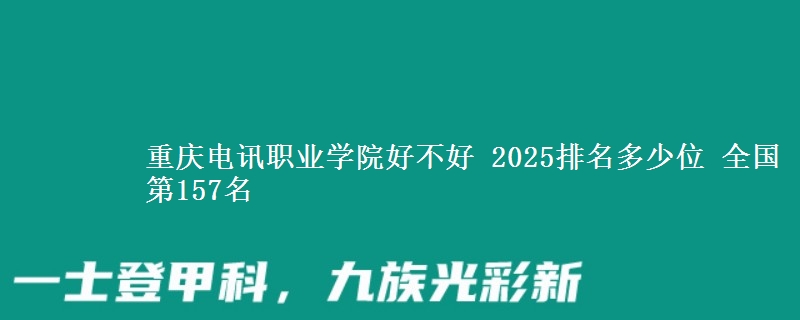 重庆电讯职业学院好不好 2025排名多少位 全国第157名